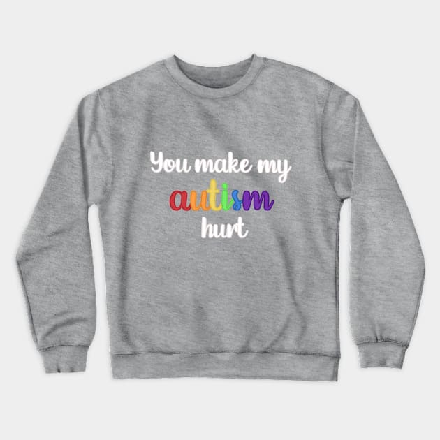 You Make My Autism Hurt Crewneck Sweatshirt by Media By Moonlight